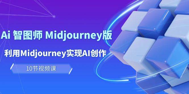 玩赚Ai 智图师 Midjourney版：利用Midjourney实现AI创作及变现（10节课）-云阁资源网