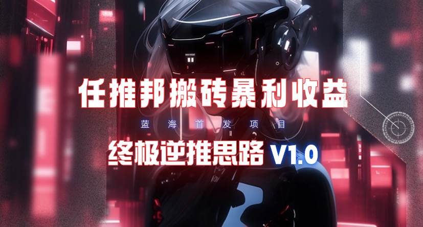【限时蓝海】任推邦搬砖暴利吃收益_终极逆推思路V1.0-云阁资源网