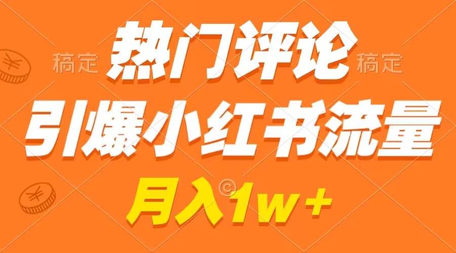 热门评论引爆小红书流量，作品制作简单，广告接到手软，月入过万不是梦-云阁资源网