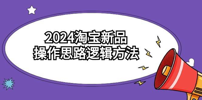 2024淘宝新品操作思路逻辑方法（6节视频课）-云阁资源网
