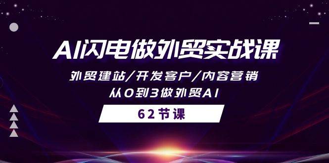 AI闪电做外贸实战课，外贸建站/开发客户/内容营销/从0到3做外贸AI-62节-云阁资源网