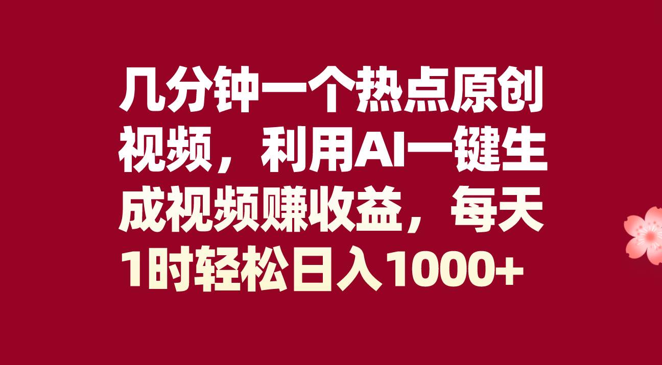 几分钟一个热点原创视频，利用AI一键生成视频赚收益，每天1时轻松日入1000+-云阁资源网