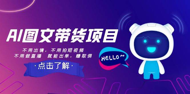 AI图文带货项目：不用出镜，不用拍短视频，不用做直播  就能出单，赚取佣金-云阁资源网