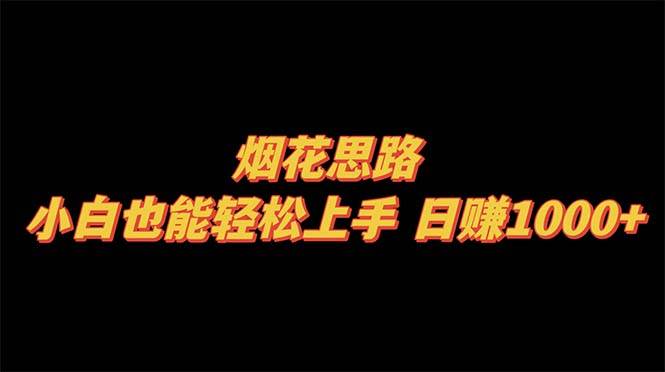 烟花思路，小白也能轻松上手，日赚1000+-云阁资源网