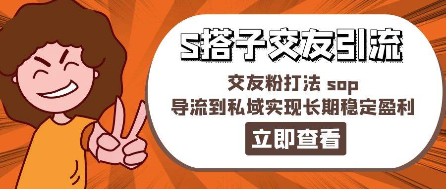 某收费888-S搭子交友引流，交友粉打法 sop，导流到私域实现长期稳定盈利-云阁资源网