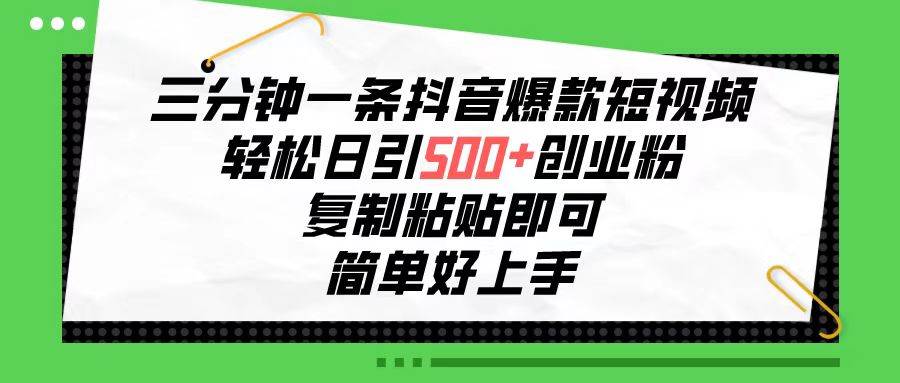 三分钟一条抖音爆款短视频，轻松日引500+创业粉，复制粘贴即可，简单好…-云阁资源网