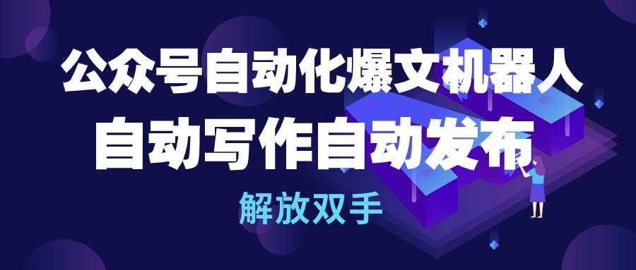 公众号流量主自动化爆文机器人，自动写作自动发布，解放双手-云阁资源网
