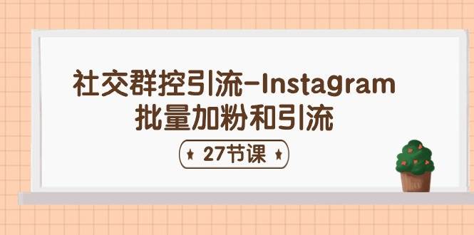 社交群控引流-Instagram批量加粉和引流（27节课）-云阁资源网