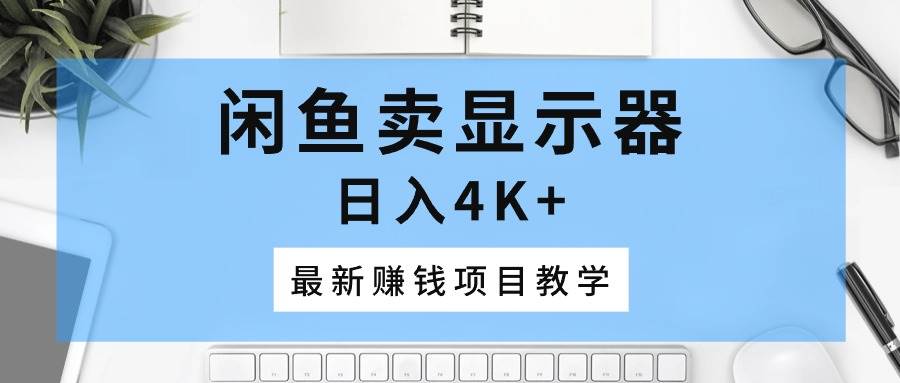 闲鱼卖显示器，日入4K+，最新赚钱项目教学-云阁资源网