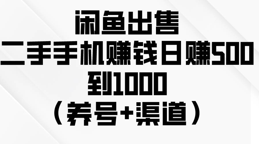 闲鱼出售二手手机赚钱，日赚500到1000（养号+渠道）-云阁资源网