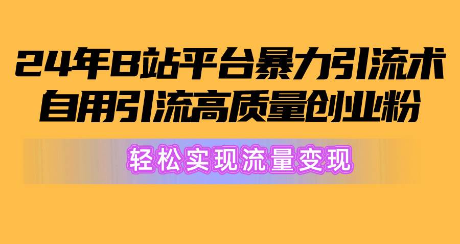2024年B站平台暴力引流术，自用引流高质量创业粉，轻松实现流量变现！-云阁资源网