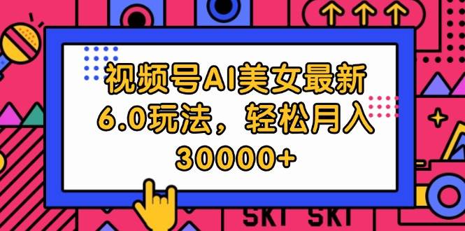 视频号AI美女最新6.0玩法，轻松月入30000+-云阁资源网
