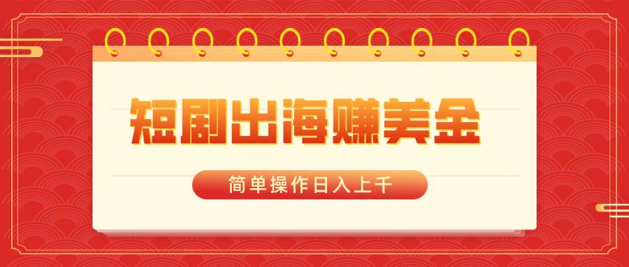 短剧出海赚美金，简单操作日入上千-云阁资源网