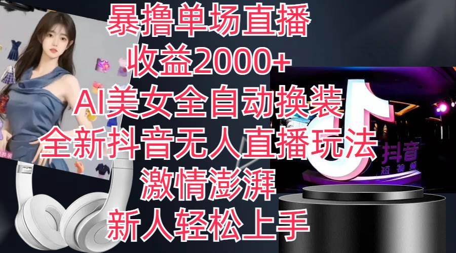 全新抖音玩法，无人直播，AI美女全自动换装，激情澎湃，新人轻松上手，…-云阁资源网