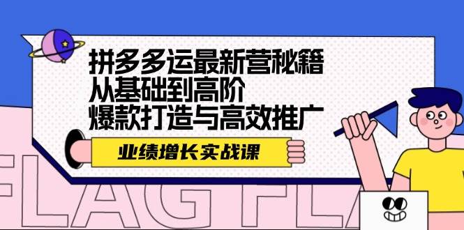 拼多多运最新营秘籍：业绩 增长实战课，从基础到高阶，爆款打造与高效推广-云阁资源网
