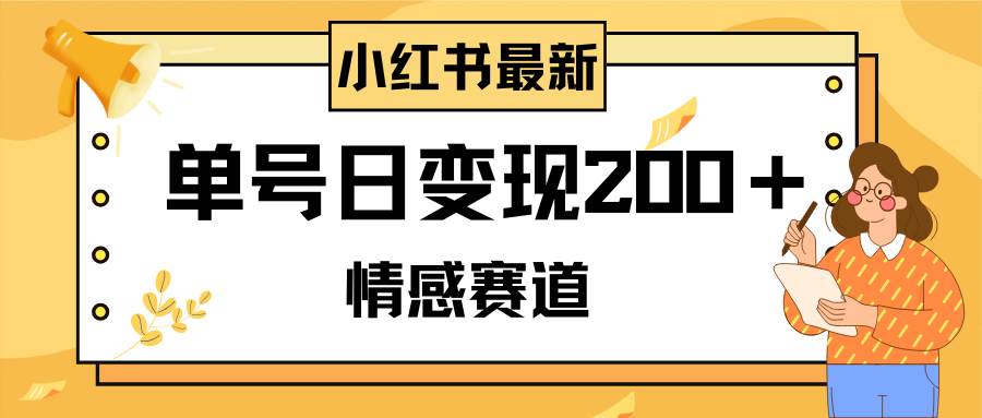 小红书情感赛道最新玩法，2分钟一条原创作品，单号日变现200＋可批量可矩阵-云阁资源网