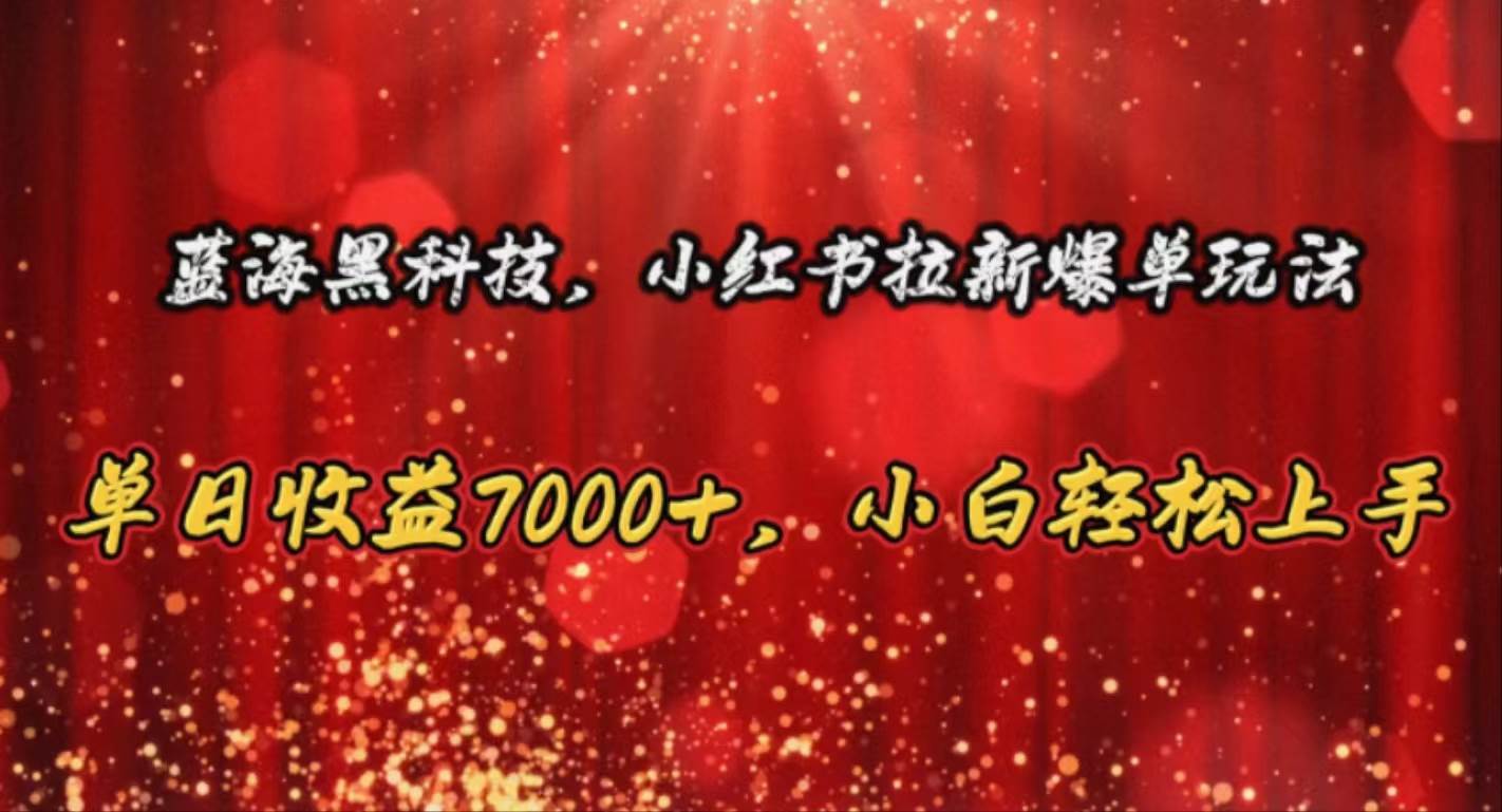 蓝海黑科技，小红书拉新爆单玩法，单日收益7000+，小白轻松上手-云阁资源网