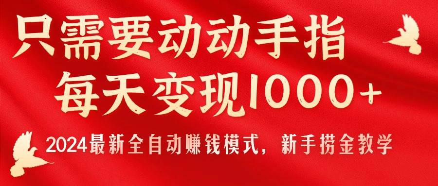 只需要动动手指，每天变现1000+，2024最新全自动赚钱模式，新手捞金教学！-云阁资源网