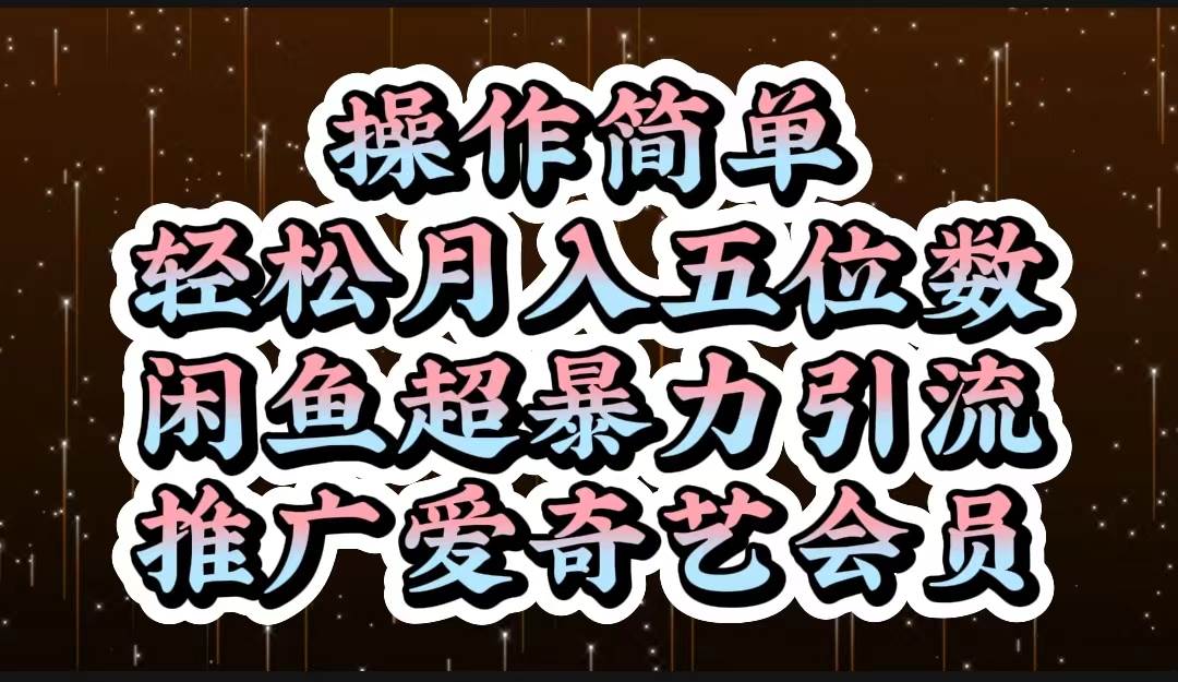 操作简单，轻松月入5位数，闲鱼超暴力引流推广爱奇艺会员-云阁资源网