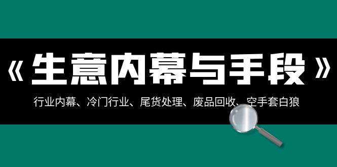 生意内幕·与手段：行业内幕、冷门行业、尾货处理、废品回收、空手套白狼（全集）-云阁资源网