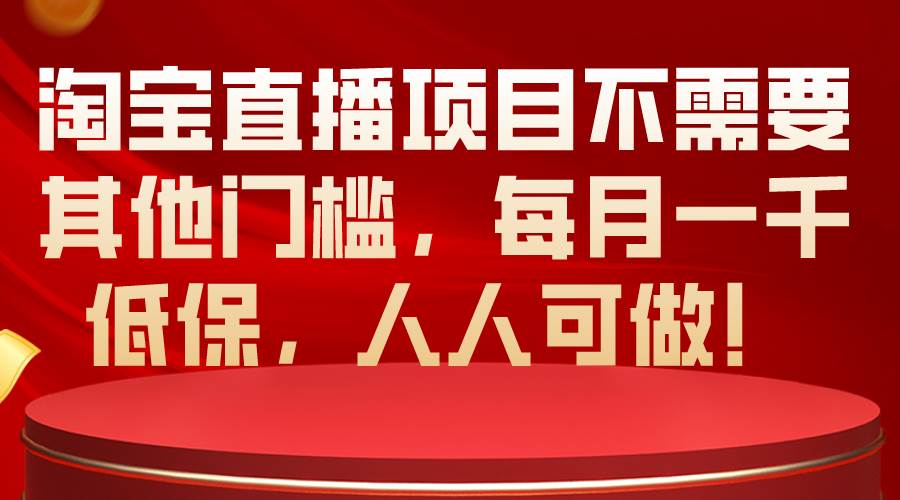 淘宝直播项目不需要其他门槛，每月一千低保，人人可做！-云阁资源网