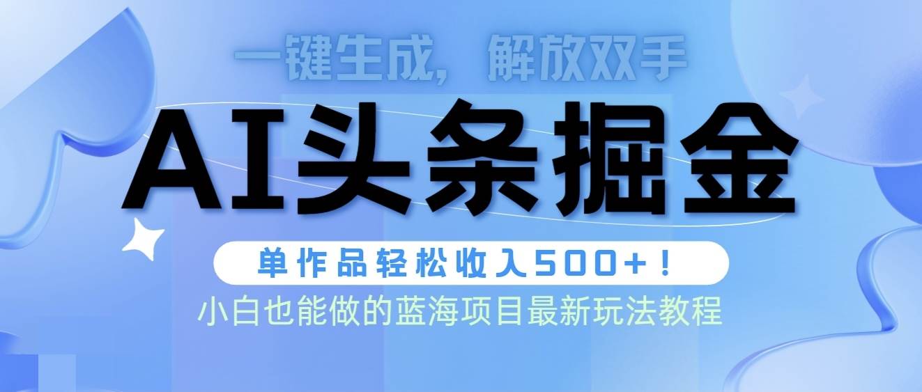 头条AI掘金术最新玩法，全AI制作无需人工修稿，一键生成单篇文章收益500+-云阁资源网