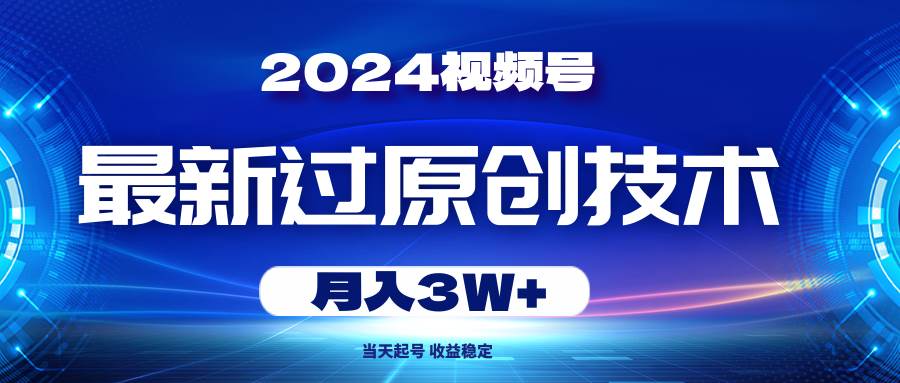 2024视频号最新过原创技术，当天起号，收益稳定，月入3W+-云阁资源网