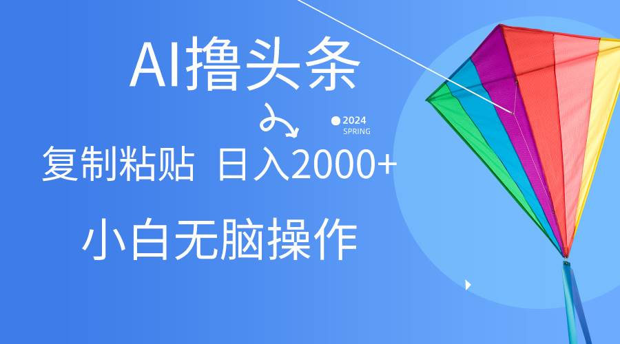 AI一键生成爆款文章撸头条,无脑操作，复制粘贴轻松,日入2000+-云阁资源网