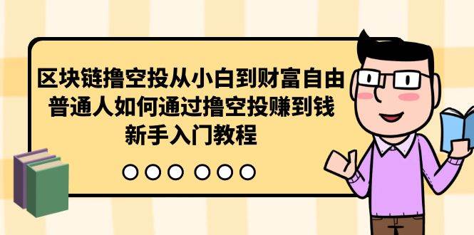 区块链撸空投从小白到财富自由，普通人如何通过撸空投赚钱，新手入门教程-云阁资源网