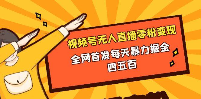 微信视频号无人直播零粉变现，全网首发每天暴力掘金四五百-云阁资源网