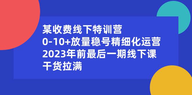 某收费线下特训营：0-10+放量稳号精细化运营，2023年前最后一期线下课，干货拉满-云阁资源网