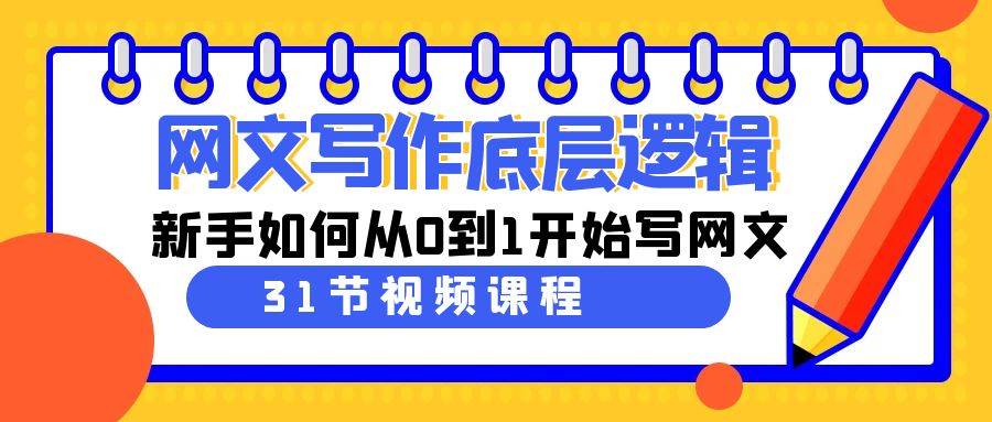 网文写作底层逻辑，新手如何从0到1开始写网文（31节课）-云阁资源网