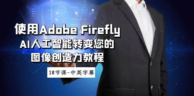 使用Adobe Firefly AI人工智能转变您的图像创造力教程-18节课-中英字幕-云阁资源网