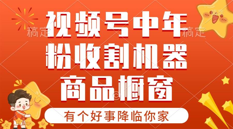 【有个好事降临你家】-视频号最火赛道，商品橱窗，分成计划 条条爆-云阁资源网