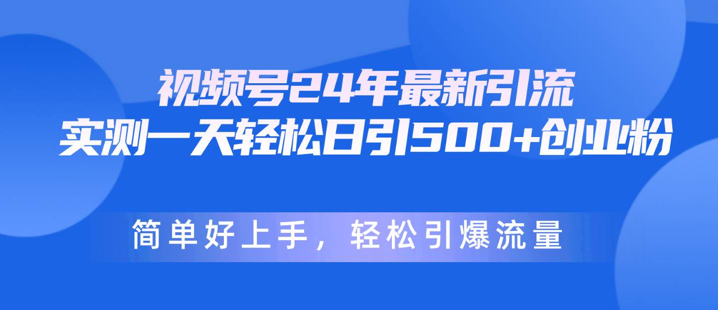 视频号24年最新引流，一天轻松日引500+创业粉，简单好上手，轻松引爆流量-云阁资源网