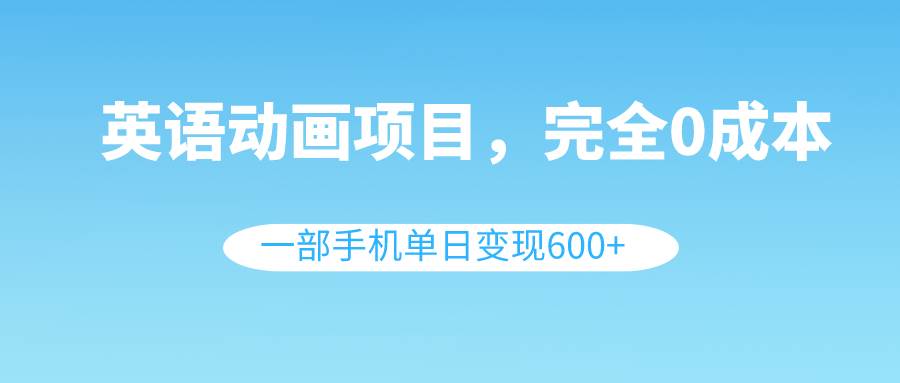 英语动画项目，0成本，一部手机单日变现600+（教程+素材）-云阁资源网
