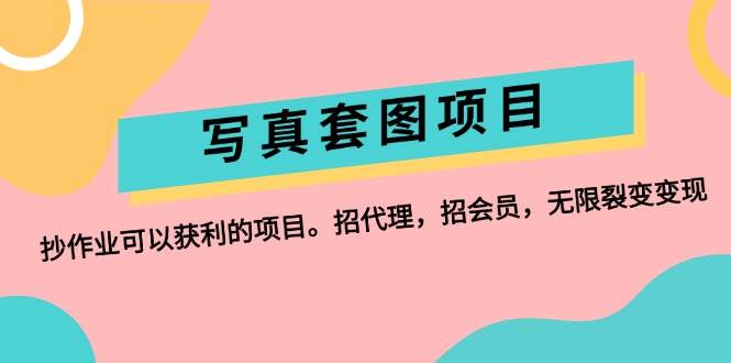 写真套图项目：抄作业可以获利的项目。招代理，招会员，无限裂变变现-云阁资源网