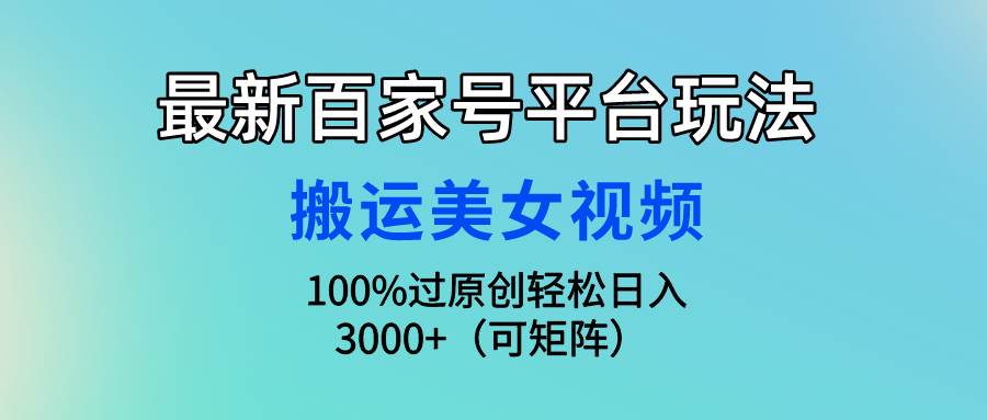 最新百家号平台玩法，搬运美女视频100%过原创大揭秘，轻松日入3000+（可…-云阁资源网