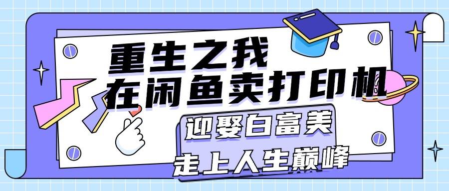 重生之我在闲鱼卖打印机，月入过万，迎娶白富美，走上人生巅峰-云阁资源网