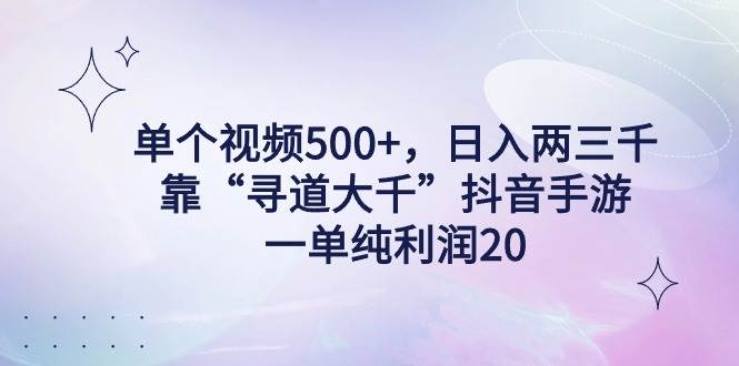 单个视频500+，日入两三千轻轻松松，靠“寻道大千”抖音手游，一单纯利…-云阁资源网