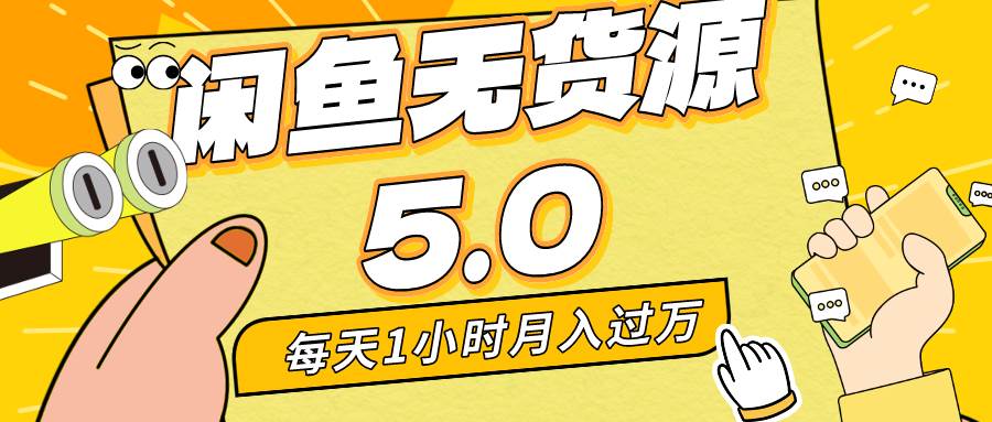 每天一小时，月入1w+，咸鱼无货源全新5.0版本，简单易上手，小白，宝妈…-云阁资源网