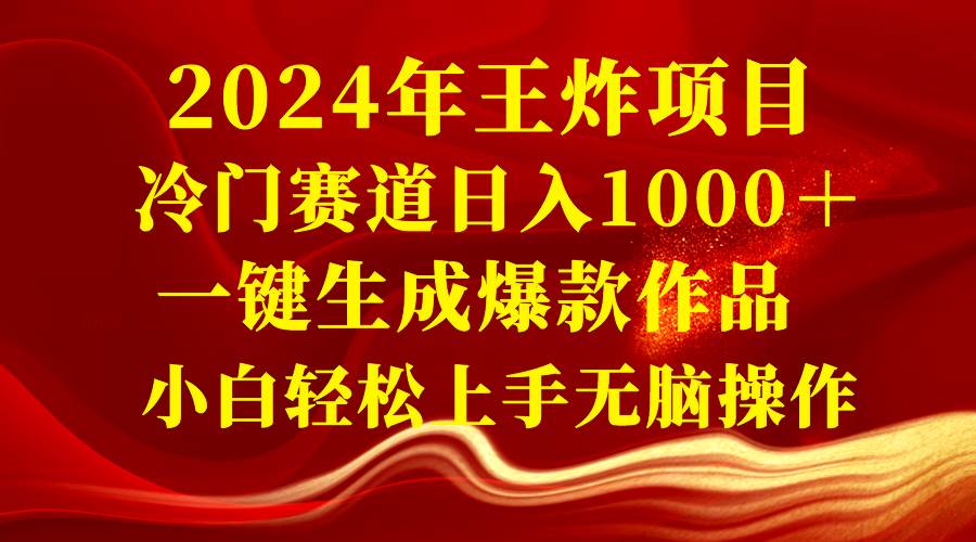 2024年王炸项目 冷门赛道日入1000＋一键生成爆款作品 小白轻松上手无脑操作-云阁资源网