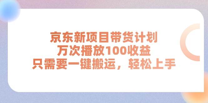 京东新项目带货计划，万次播放100收益，只需要一键搬运，轻松上手-云阁资源网