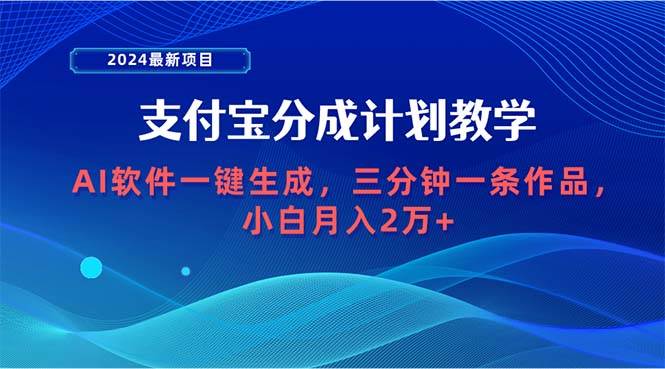 2024最新项目，支付宝分成计划 AI软件一键生成，三分钟一条作品，小白月…-云阁资源网