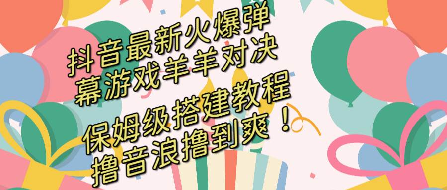 抖音最新火爆弹幕游戏羊羊对决，保姆级搭建开播教程，撸音浪直接撸到爽！-云阁资源网