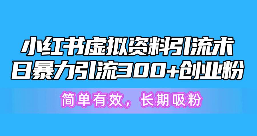 小红书虚拟资料引流术，日暴力引流300+创业粉，简单有效，长期吸粉-云阁资源网