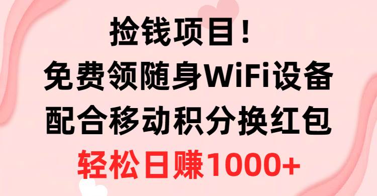 捡钱项目！免费领随身WiFi设备+移动积分换红包，有手就行，轻松日赚1000+-云阁资源网
