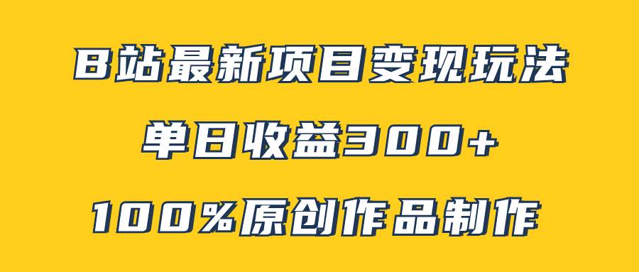 B站最新变现项目玩法，100%原创作品轻松制作，矩阵操作单日收益300+-云阁资源网