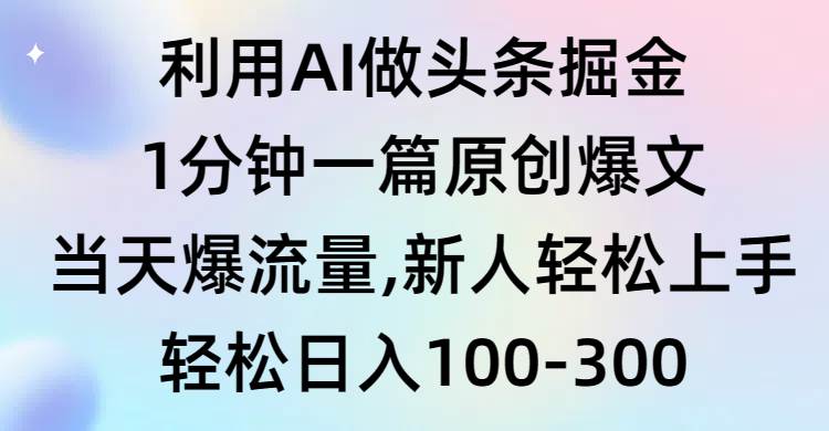 利用AI做头条掘金，1分钟一篇原创爆文，当天爆流量，新人轻松上手-云阁资源网