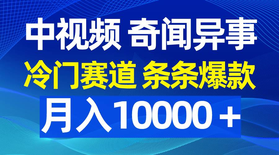 中视频奇闻异事，冷门赛道条条爆款，月入10000＋-云阁资源网